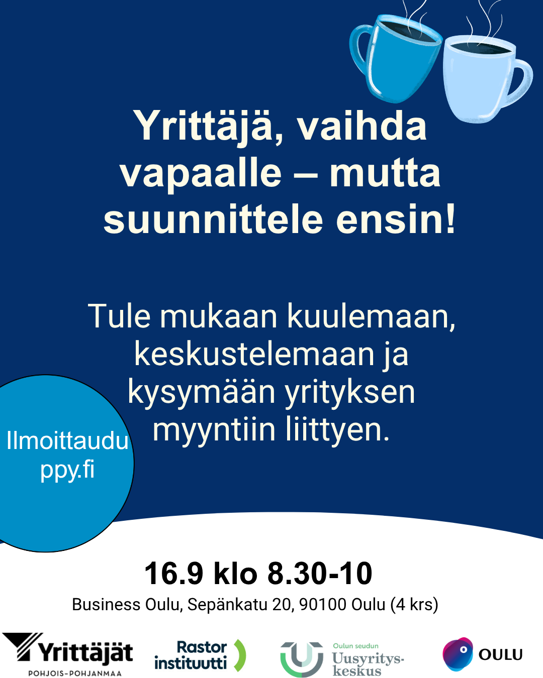 Tapahtumamainos tummansinisellä taustalla. Ylhäällä kaksi höyryävää kahvikuppia ja teksti: "Yrittäjä, vaihda vapaalle – mutta suunnittele ensin!". Keskellä kehotus osallistua keskusteluun yrityksen myyntiin liittyen. Alhaalla tapahtumatiedot: 16.9 klo 8.30–10, Business Oulu, Sepänkatu 20, 90100 Oulu (4. krs). Mukana Ilmoittaudu ppy.fi -linkki sekä järjestäjien logot.