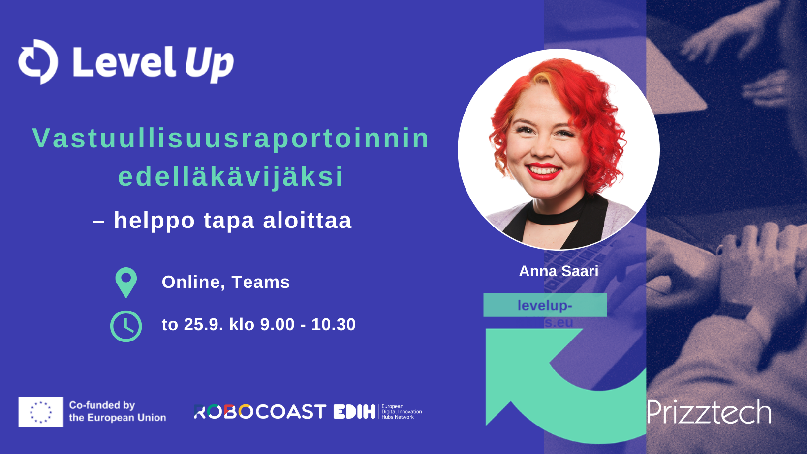 Tapahtumajuliste sinisellä taustalla. Teksti: ”Level Up – Vastuullisuusraportoinnin edelläkävijäksi – helppo tapa aloittaa.” Ajankohta: torstai 25.9. klo 9.00–10.30, Online Teams. Puhujana Anna Saari, jonka kuva näkyy oikealla. Alareunassa logot: Euroopan unionin osarahoittama, Robocoast EDIH ja Prizztech.